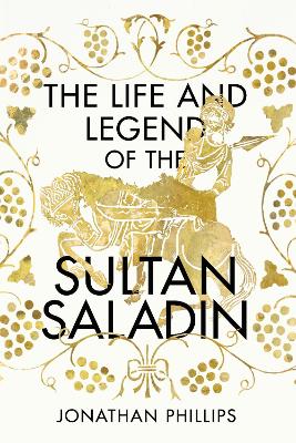 The Life and Legend of the Sultan Saladin by Jonathan Phillips