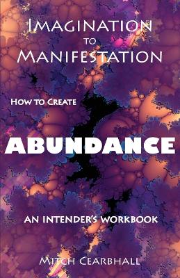 Imagination to Manifestation: HOW TO CREATE ABUNDANCE - An Intender's Workbook book