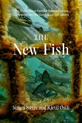 The New Fish: The Truth about Farmed Salmon and the Consequences We Can No Longer Ignore book