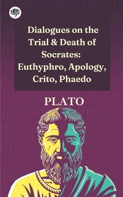 Dialogues on the Trial & Death of Socrates: Euthyphro, Apology, Crito, Phaedo by Plato