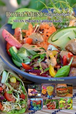 Royal Menu: on a budget: Vegan: Playful & Uplifting Foods! by Eddy Coleson