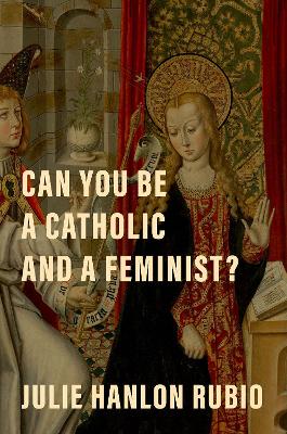 Can You Be a Catholic and a Feminist? book