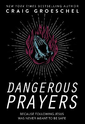 Dangerous Prayers: Because Following Jesus Was Never Meant to Be Safe by Craig Groeschel