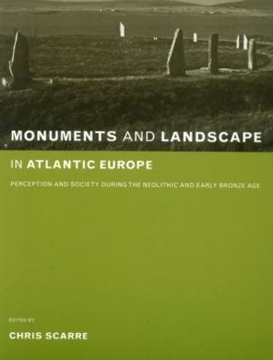 Monuments and Landscape in Atlantic Europe: Perception and Society During the Neolithic and Early Bronze Age by Chris Scarre