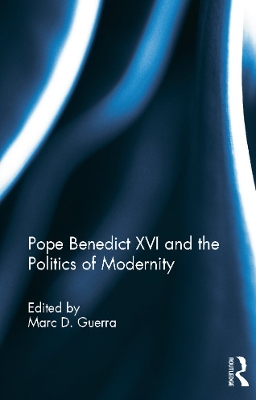 Pope Benedict XVI and the Politics of Modernity by Marc D. Guerra