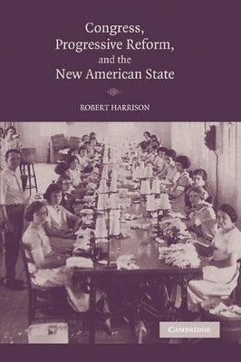 Congress, Progressive Reform, and the New American State by Robert Harrison