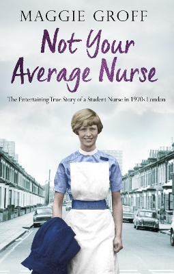 Not your Average Nurse: The Entertaining True Story of a Student Nurse in 1970s London by Maggie Groff