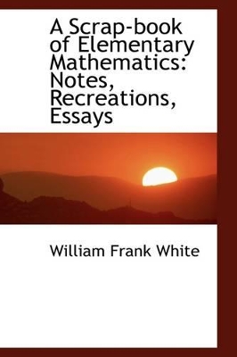 A Scrap-Book of Elementary Mathematics: Notes, Recreations, Essays book