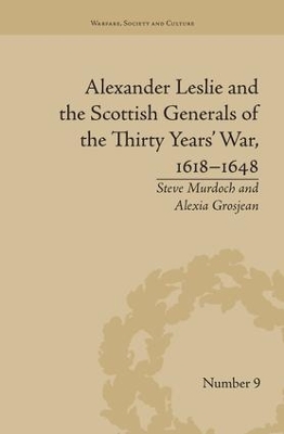 Alexander Leslie and the Scottish Generals of the Thirty Years' War, 1618-1648 by Alexia Grosjean