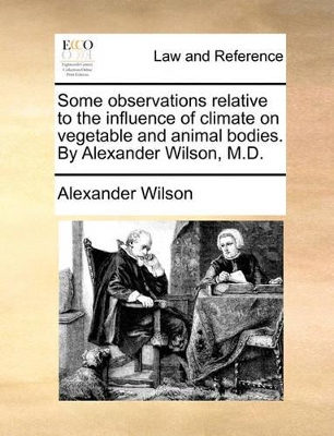 Some Observations Relative to the Influence of Climate on Vegetable and Animal Bodies. by Alexander Wilson, M.D. by Alexander Wilson