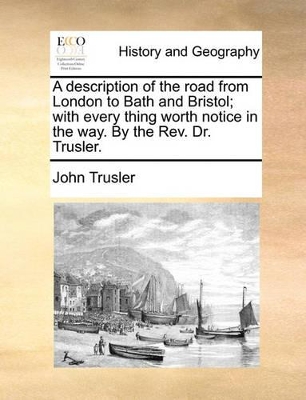 A Description of the Road from London to Bath and Bristol; With Every Thing Worth Notice in the Way. by the Rev. Dr. Trusler. book