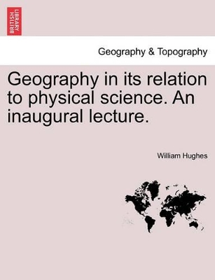 Geography in Its Relation to Physical Science. an Inaugural Lecture. book