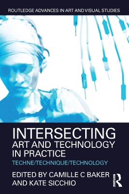 Intersecting Art and Technology in Practice: Techne/Technique/Technology by Camille C Baker