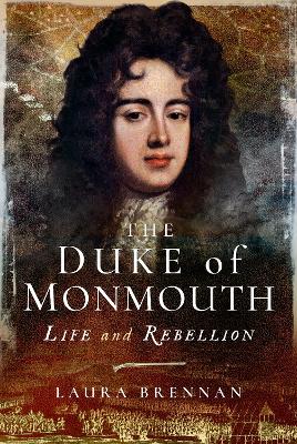 The Duke of Monmouth: Life and Rebellion by Laura Brennan