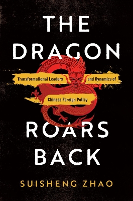 The Dragon Roars Back: Transformational Leaders and Dynamics of Chinese Foreign Policy by Suisheng Zhao