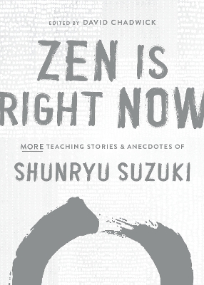 Zen Is Right Now: More Teaching Stories and Anecdotes of Shunryu Suzuki, author of Zen Mind, Beginners Mind book