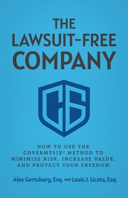 The Lawsuit-Free Company: How to Use the CoverMySix(R) Method to Minimize Risk, Increase Value, and Protect Your Freedom by Alex Gertsburg