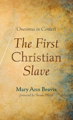 The First Christian Slave: Onesimus in Context by Mary Ann Beavis