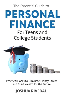 The Essential Guide to Personal Finance for Teens and College Students-Practical Hacks to Eliminate Money-Stress and Build Wealth for the Future book