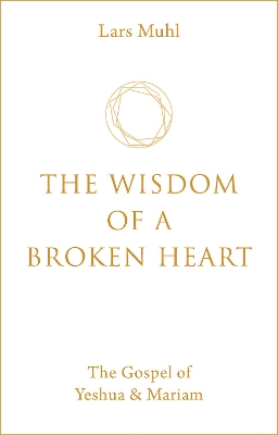 The Wisdom of a Broken Heart: The Gospel of Yeshua & Mariam book