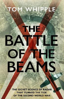 The Battle of the Beams: The secret science of radar that turned the tide of WW2 book