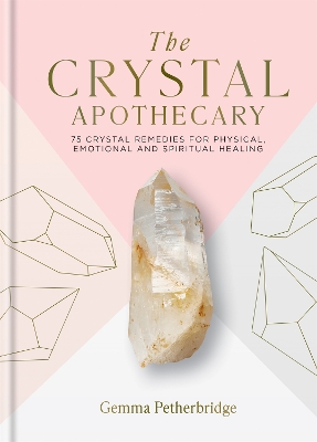 The Crystal Apothecary: 75 crystal remedies for physical, emotional and spiritual healing book