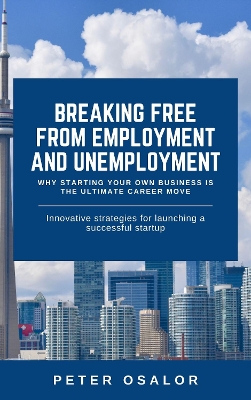 Breaking Free From Employment And Unemployment: Why Starting Your Own Business is the Ultimate Career Move: Why and How to Start Your Business book