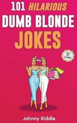 101 Hilarious Dumb Blonde Jokes: Laugh Out Loud With These Funny Blondes Jokes: Even Your Blonde Friend Will LOL! (WITH 30] PICTURES) book