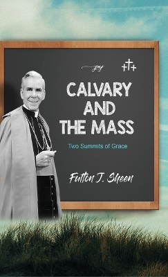 Calvary and the Mass: Two Summits of Grace by Fulton J Sheen