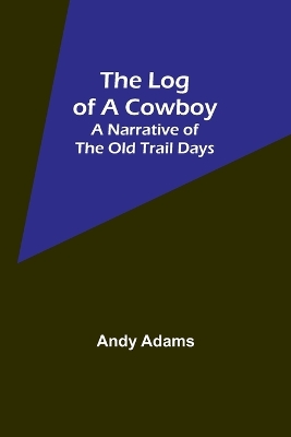 The Log of a Cowboy: A Narrative of the Old Trail Days by Andy Adams