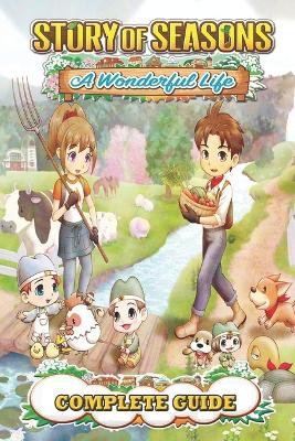 Story Of Seasons A Wonderful Life Complete Guide: Best Tips and Tricks book