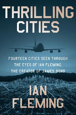 Thrilling Cities: Fourteen Cities Seen Through the Eyes of Ian Fleming, the Creator of James Bond by Ian Fleming