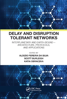 Delay and Disruption Tolerant Networks: Interplanetary and Earth-Bound -- Architecture, Protocols, and Applications book