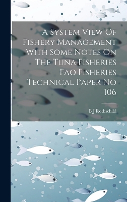 A System View Of Fishery Management With Some Notes On The Tuna Fisheries Fao Fisheries Technical Paper No 106 by B J Rothschild