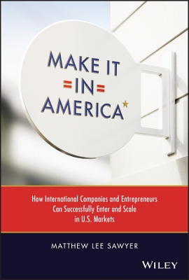 Make It in America: How International Companies and Entrepreneurs Can Successfully Enter and Scale in U.S. Markets book