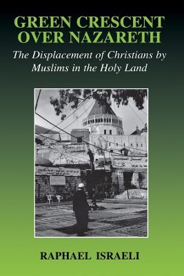 Green Crescent Over Nazareth: The Displacement of Christians by Muslims in the Holy Land by Raphael Israeli