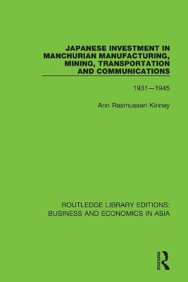 Japanese Investment in Manchurian Manufacturing, Mining, Transportation, and Communications, 1931-1945 by Ann Rasmussen Kinney
