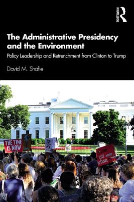 The Administrative Presidency and the Environment: Policy Leadership and Retrenchment from Clinton to Trump book