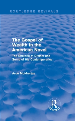 The The Gospel of Wealth in the American Novel (Routledge Revivals): The Rhetoric of Dreiser and Some of His Contemporaries by Arun Mukherjee