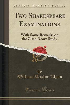 Two Shakespeare Examinations: With Some Remarks on the Class-Room Study (Classic Reprint) by William Taylor Thom