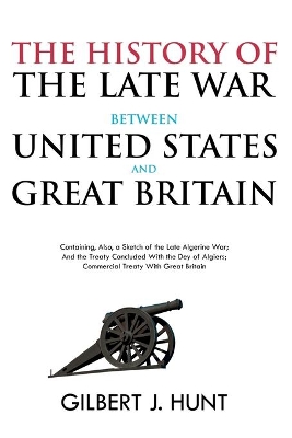 The History of the Late War Between the United States and Great Britain: Containing, Also, a Sketch of the Late Algerine War; And the Treaty Concluded With the Dey of Algiers; Commercial Treaty With Great Britain book