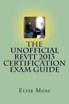 Unofficial Revit 2013 Certification Exam Guide book