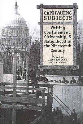 Captivating Subjects: Writing Confinement, Citizenship, and Nationhood in the Nineteenth Century by Jason Haslam