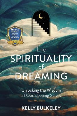 The Spirituality of Dreaming: Unlocking the Wisdom of Our Sleeping Selves by Kelly Bulkeley