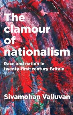 The Clamour of Nationalism: Race and Nation in Twenty-First-Century Britain by Sivamohan Valluvan