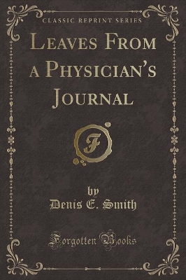 Leaves from a Physician's Journal (Classic Reprint) by Denis E. Smith