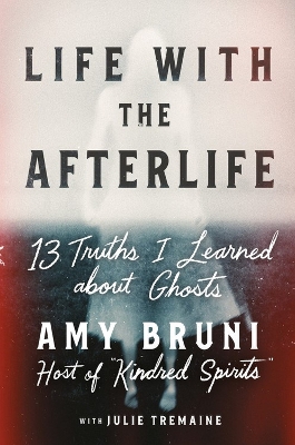 Life with the Afterlife: 13 Truths I Learned about Ghosts book