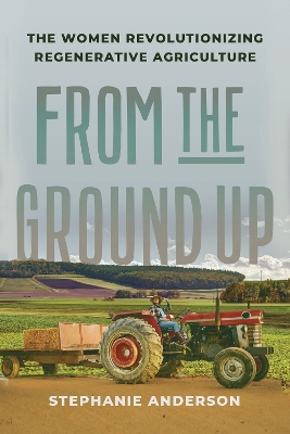 From the Ground Up: The Women Revolutionizing Regenerative Agriculture book