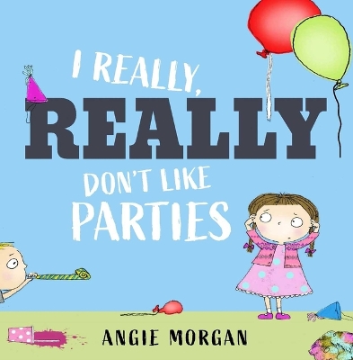 I Really, Really Don't Like Parties by Angie Morgan