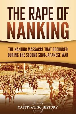 The Rape of Nanking: The Nanjing Massacre That Occurred during the Second Sino-Japanese War book